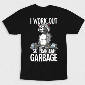 Kaos I Workout So I Can Eat Garbage