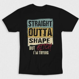 Kaos Straight Outta Shape Bitch Im Trying V1