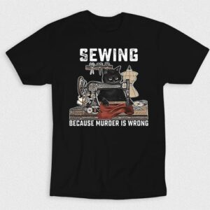 Kaos Sewing Because Murder Is Wrong