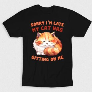 Kaos Sorry Im Late My Cat Was Sitting On Me