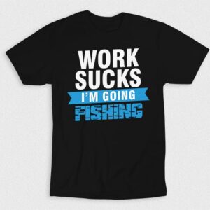 Kaos Work Sucks Im Going Fishing