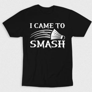Kaos I Came To Smash In Badminton