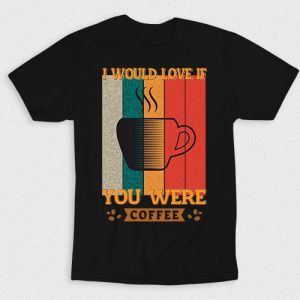 Kaos I Would Love If You Were Coffee