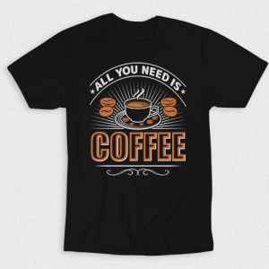 Kaos You Need All Is Coffee