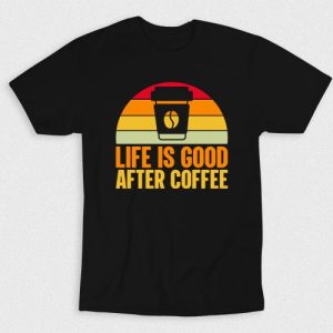 Kaos Life Is Good After Coffee