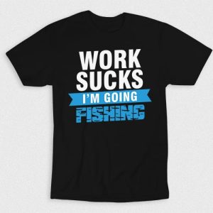 Kaos Work Sucks Im Going Fishing