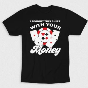 Kaos I Bought This Shirt With Your Money